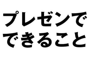 プレゼンで
できること
 