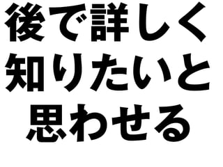 後で詳しく
知りたいと
思わせる
 