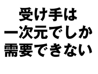 受け手は
一次元でしか
需要できない
 