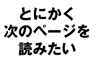 とにかく
次のページを
 読みたい
 