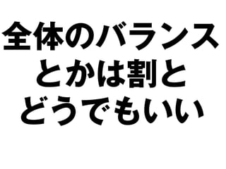 全体のバランス
 とかは割と
どうでもいい
 