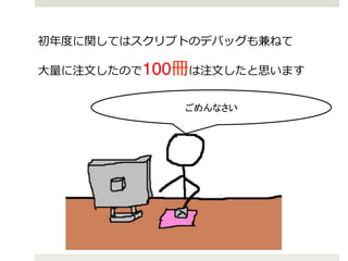 初年年度度に関してはスクリプトのデバッグも兼ねて!
⼤大量量に注⽂文したので100冊は注⽂文したと思います!
ごめんなさい

 