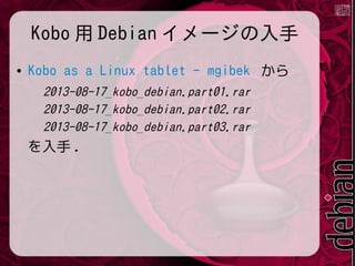 Kobo 用 Debian イメージの入手
●

Kobo as a Linux tablet - mgibek から
2013-08-17_kobo_debian.part01.rar
2013-08-17_kobo_debian.part02.rar
2013-08-17_kobo_debian.part03.rar

を入手 .

 