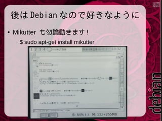 後は Debian なので好きなように
●

Mikutter も勿論動きます !
$ sudo apt-get install mikutter

 