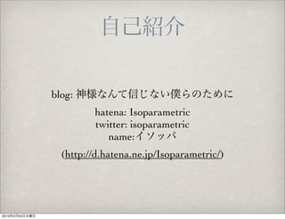 blog:
                         hatena: Isoparametric
                         twitter: isoparametric
                            name:
                  (http://d.hatena.ne.jp/Isoparametric/)




2010   2   24
 