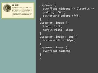 .speaker { 
overflow: hidden; /* Clearfix */ 
padding: 20px; 
background-color: #fff; 
} 
.speaker .image { 
float: left; 
margin-right: 15px; 
} 
.speaker .image  img { 
border-radius: 60px; 
} 
.speaker .inner { 
overflow: hidden; 
} 
… 
 