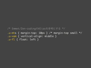 /* Emmet/Zen-codingのAliasを参考にする */ 
.u-mts { margin-top: 10px } /* margin-top small */ 
.u-vam { vertical-align: middle } 
.u-fl { float: left } 
 