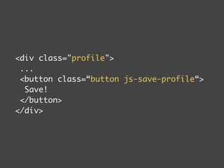 div class=profile 
... 
button class=“button js-save-profile“ 
Save! 
/button 
/div 
 