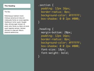 .section { 
padding: 12px 16px; 
border-radius: 8px; 
background-color: #FFFFFF; 
box-shadow: 0 0 2px #000; 
} 
! 
.heading { 
margin-bottom: 20px; 
padding: 12px 16px; 
border-radius: 8px; 
background-color: #FFFFFF; 
box-shadow: 0 0 2px #000; 
font-size: 18px; 
font-weight: bold; 
} 
 