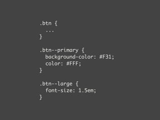 .btn { 
... 
} 
! 
.btn--primary { 
background-color: #F31; 
color: #FFF; 
} 
! 
.btn--large { 
font-size: 1.5em; 
} 
 