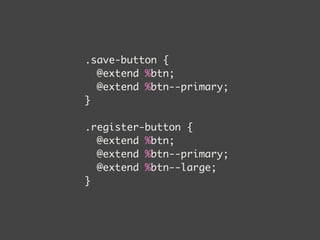 .save-button { 
@extend %btn; 
@extend %btn--primary; 
} 
! 
.register-button { 
@extend %btn; 
@extend %btn--primary; 
@extend %btn--large; 
} 
 