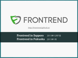 http://frontrend.github.io/

Frontrend in Sapporo
Frontrend in Fukuoka

2013年12月7日
2013年1月

 