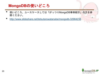 MongoDBの使いどころ
• 使いどころ、ユースケースしては「がっつりMongoDB事例紹介」の方を参
照ください。
• http://www.slideshare.net/tetsutarowatanabe/mongodb-32964238
20
 