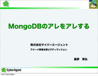 MongoDBのアレをアレする

             株式会社サイバーエージェント
             アメーバ事業本部ピグディヴィジョン



                             桑野 章弘




12年7月8日日曜日
 