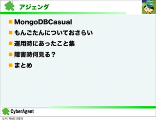 アジェンダ

    MongoDBCasual
    もんごたんについておさらい
    運用時にあったこと集
    障害時何見る？
    まとめ




12年7月8日日曜日
 