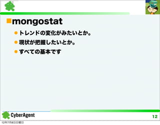 mongostat
      トレンドの変化がみたいとか。
      現状が把握したいとか。
      すべての基本です




                        12
12年7月8日日曜日
 