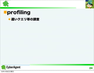 proﬁling
      遅いクエリ等の調査




                   24
12年7月8日日曜日
 