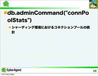 db.adminCommand("connPo
    olStats")
      シャーディング環境におけるコネクションプールの統
       計




                                  28
12年7月8日日曜日
 