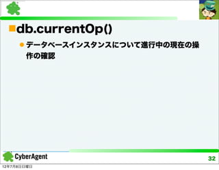 db.currentOp()
      データベースインスタンスについて進行中の現在の操
       作の確認




                                  32
12年7月8日日曜日
 