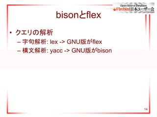 14
bisonとflex
• クエリの解析
– 字句解析: lex -> GNU版がflex
– 構文解析: yacc -> GNU版がbison
 