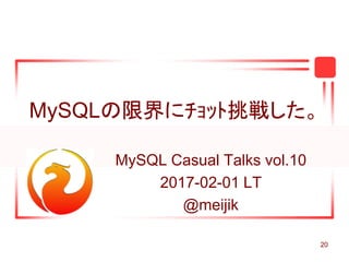 20
MySQLの限界にﾁｮｯﾄ挑戦した。
MySQL Casual Talks vol.10
2017-02-01 LT
@meijik
 