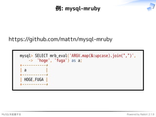 MySQLを拡張する Powered by Rabbit 2.1.9
例: mysql-mruby
https://github.com/mattn/mysql-mruby
mysql> SELECT mrb_eval('ARGV.map(&:upcase).join(",")',
-> 'hoge', 'fuga') as a;
+-----------+
| a |
+-----------+
| HOGE,FUGA |
+-----------+
 