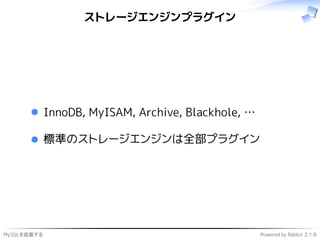 MySQLを拡張する Powered by Rabbit 2.1.9
ストレージエンジンプラグイン
InnoDB, MyISAM, Archive, Blackhole, …
標準のストレージエンジンは全部プラグイン
 