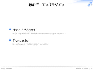 MySQLを拡張する Powered by Rabbit 2.1.9
巷のデーモンプラグイン
HandlerSocket
https://github.com/DeNA/HandlerSocket-Plugin-for-MySQL
Transactd
http://www.bizstation.jp/ja/transactd/
 