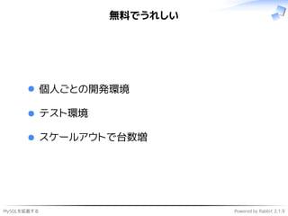 MySQLを拡張する Powered by Rabbit 2.1.9
無料でうれしい
個人ごとの開発環境
テスト環境
スケールアウトで台数増
 