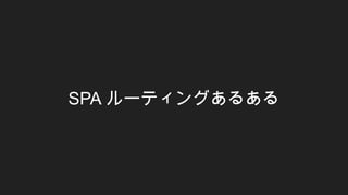 SPA ルーティングあるある
 