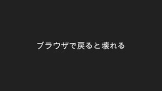 ブラウザで戻ると壊れる
 