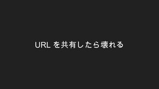 URL を共有したら壊れる
 