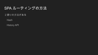 SPA ルーティングの方法
２通りの方法がある
Hash
History API
 