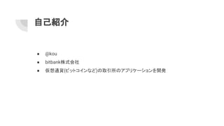 自己紹介
● @kou
● bitbank株式会社
● 仮想通貨(ビットコインなど)の取引所のアプリケーションを開発
 