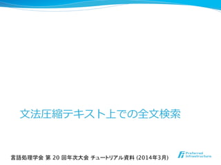 ⽂文法圧縮テキスト上での全⽂文検索索
言語処理学会 第 20 回年次大会 チュートリアル資料 (2014年3月)	
 