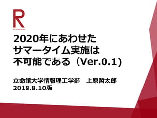 2020年にあわせた
サマータイム実施は
不可能である（Ver.0.1)
立命館大学情報理工学部 上原哲太郎
2018.8.10版
 