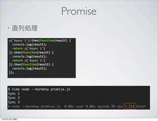 ・直列処理
$ time node --harmony promise.js
Sync 1
Sync 2
Sync 3
# node --harmony promise.js 0.06s user 0.06s system 3% cpu 3.218 total
Promise
 