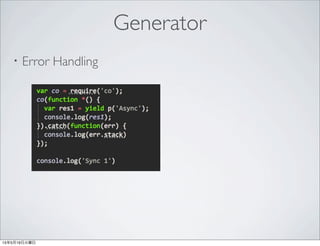 ・直列処理
Generator with co
$ time node --harmony generator.js
Sync
aSyNc
ASYNC
async
# node --harmony generator.js 0.07s user 0.02s system 2% cpu 3.074 total
 