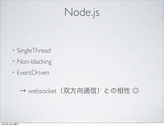 Node.js
・SingleThread
・Non-blacking
・EventDriven
→ websocket（双方向通信）との相性 ◎
 