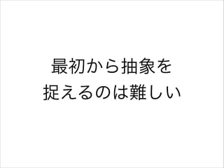 最初から抽象を
捉えるのは難しい

 