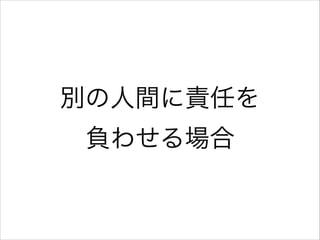 別の人間に責任を 
負わせる場合

 