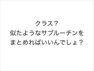 クラス？
似たようなサブルーチンを
まとめればいいんでしょ？

 