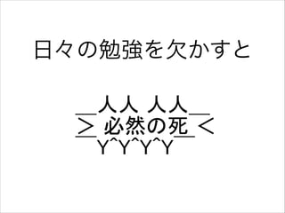 日々の勉強を欠かすと
＿人人 人人＿
＞ 必然の死 ＜
￣Y^Y^Y^Y￣

 