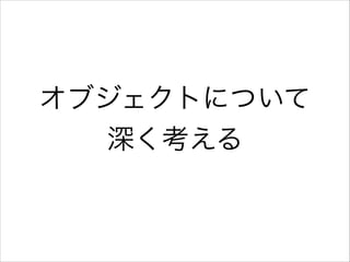 オブジェクトについて
深く考える

 