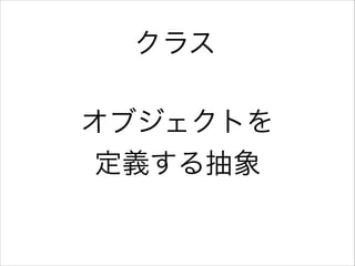 クラス
オブジェクトを
定義する抽象

 