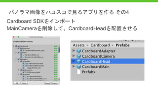 Cardboard SDKをインポート
MainCameraを削除して、CardboardHeadを配置させる
パノラマ画像をハコスコで見るアプリを作る その4
 