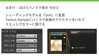 シェーディングモデルを「Unlit」に変更
Texture Sampleにパノラマ画像のテクスチャをいれて
エミッシブカラーに繋げる
おまけ：UE4でパノラマ表示 その２
 