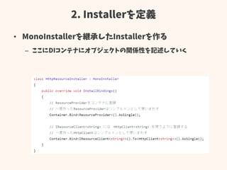 2. Installerを定義
• MonoInstallerを継承したInstallerを作る
– ここにDIコンテナにオブジェクトの関係性を記述していく
 