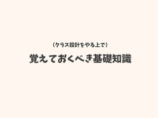 （クラス設計をやる上で）
覚えておくべき基礎知識
 