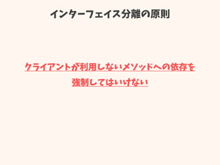 インターフェイス分離の原則
クライアントが利用しないメソッドへの依存を
強制してはいけない
 